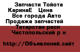Запчасти Тойота КаринаЕ › Цена ­ 300 - Все города Авто » Продажа запчастей   . Татарстан респ.,Чистопольский р-н